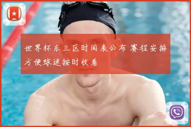 世界杯东三区时间表公布 赛程安排方便球迷按时收看