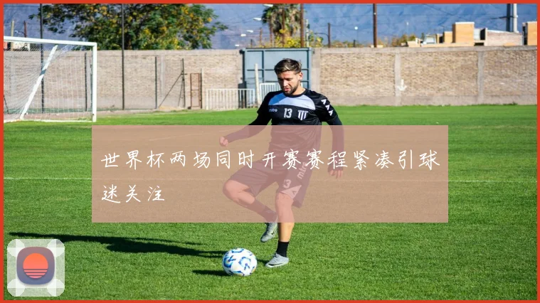 世界杯两场同时开赛赛程紧凑引球迷关注