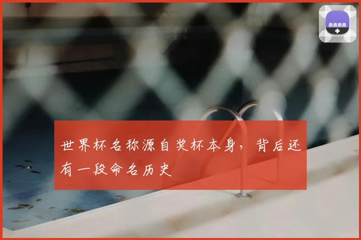 世界杯名称源自奖杯本身,背后还有一段命名历史